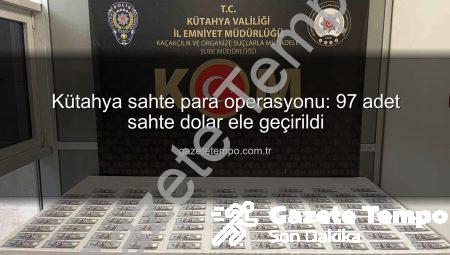 Kütahya sahte para operasyonu: 97 adet sahte dolar ele geçirildi