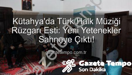 Kütahya’da Türk Halk Müziği Rüzgarı Esti: Yeni Yetenekler Sahneye Çıktı!
