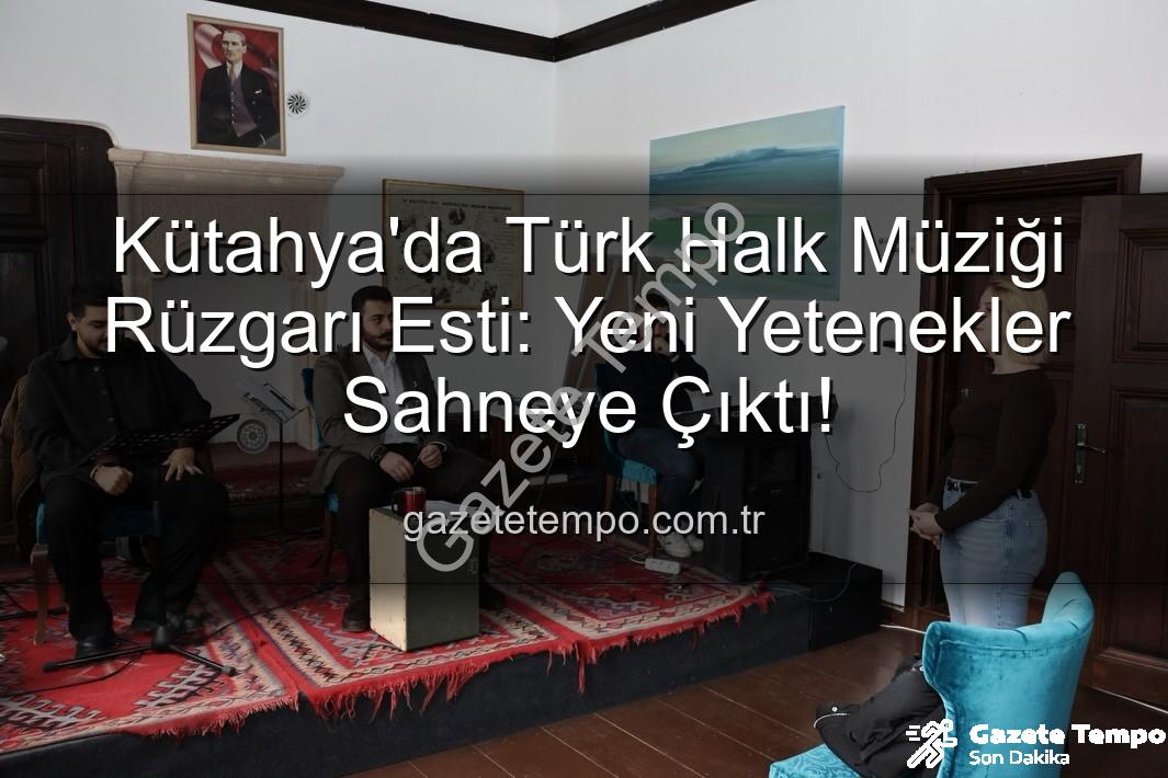 Türk Halk Müziği Yetenek Sınavı - Kütahya'da Türk Halk Müziği Rüzgarı Esti: Yeni Yetenekler Sahneye Çıktı!
