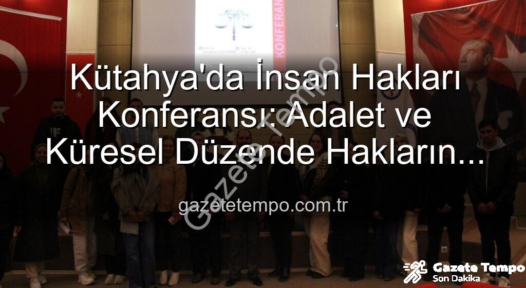 insan hakları konferansı - Kütahya'da İnsan Hakları Konferansı: Adalet ve Küresel Düzende Hakların Önemi Masaya Yatırıldı