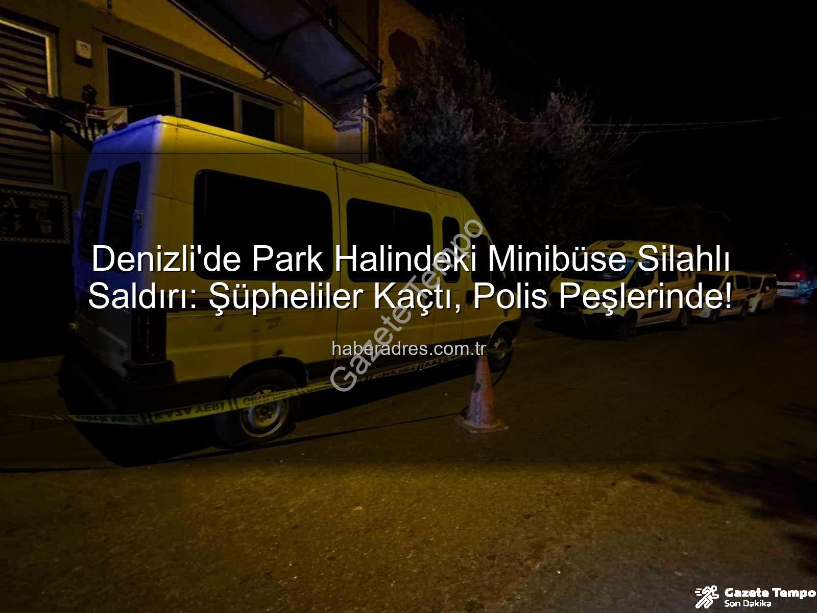minibüse silahlı saldırı - Denizli'de Gece Yarısı Dehşeti: Park Halindeki Minibüse Silahlı Saldırı! Polis Şüphelileri Arıyor