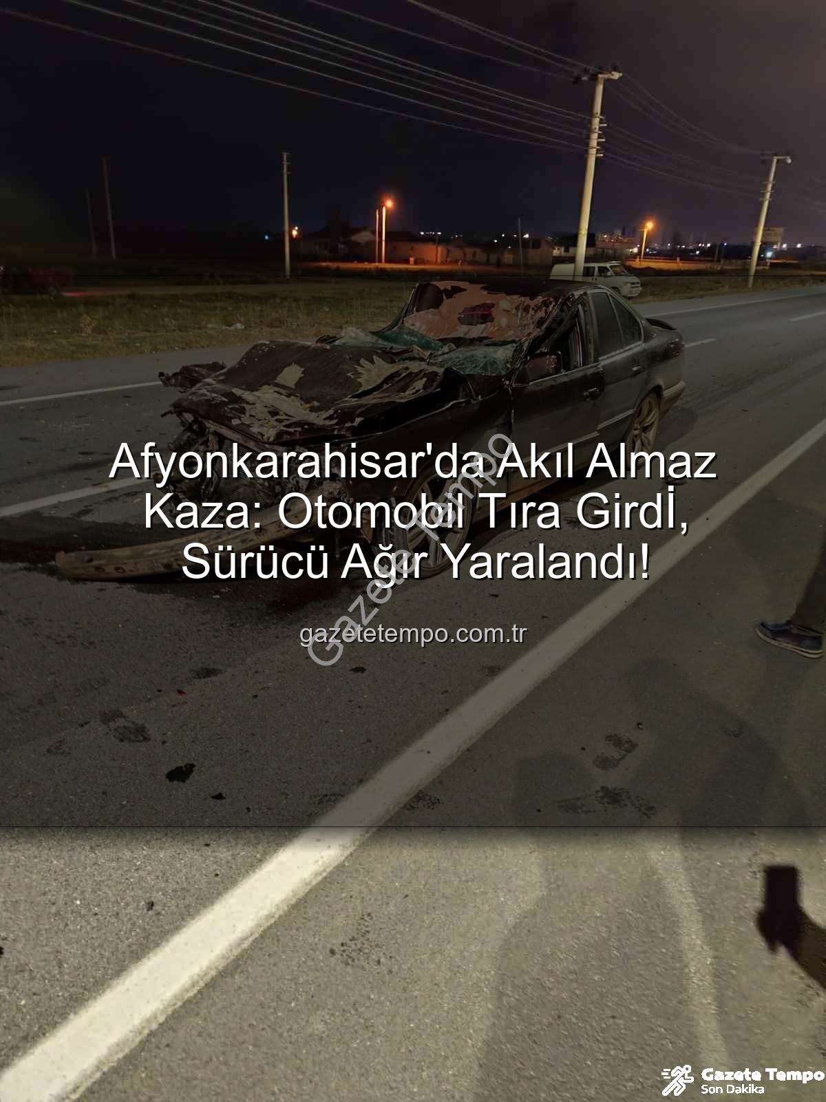 Afyonkarahisar kaza - Afyonkarahisar'da Akıl Almaz Kaza: Otomobil Tıra Girdİ, Sürücü Ağır Yaralandı!