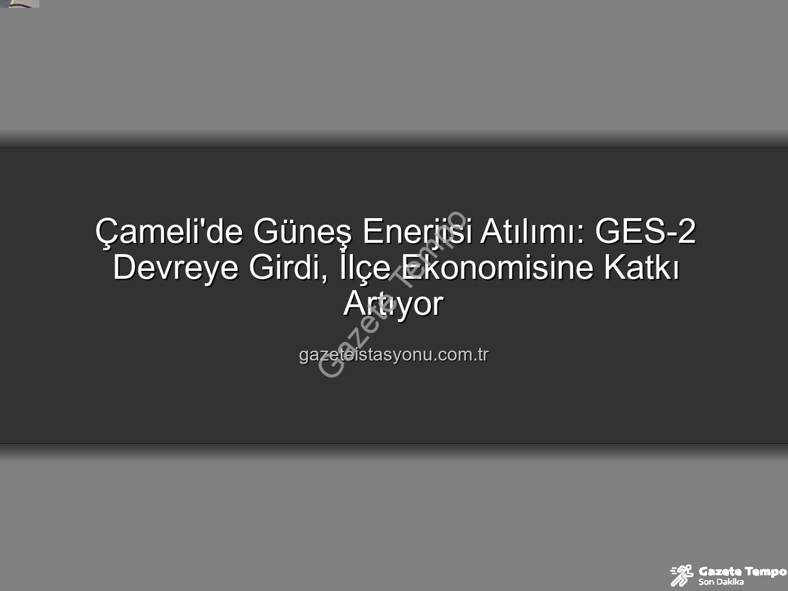 Çameli güneş enerjisi - Çameli'de Güneş Enerjisi Devrimi: GES-2 ile Kapasite Artışı ve Yeni Gelir Kaynakları