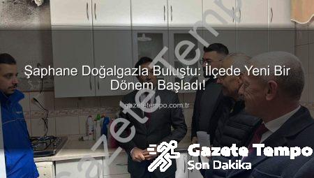 Şaphane Doğalgazla Buluştu: İlçede Yeni Bir Dönem Başladı!