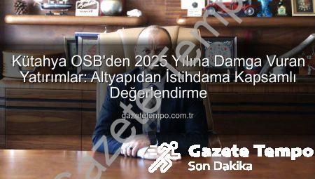 Kütahya OSB’den 2025 Yılına Damga Vuran Yatırımlar: Altyapıdan İstihdama Kapsamlı Değerlendirme