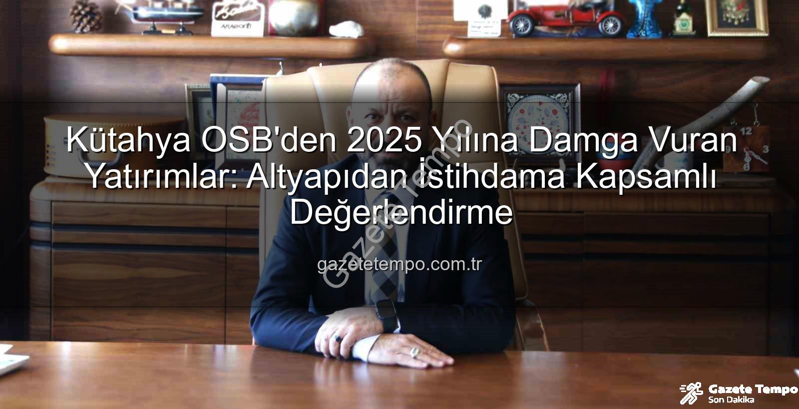 Kütahya OSB - Kütahya OSB'den 2025 Yılına Damga Vuran Yatırımlar: Altyapıdan İstihdama Kapsamlı Değerlendirme