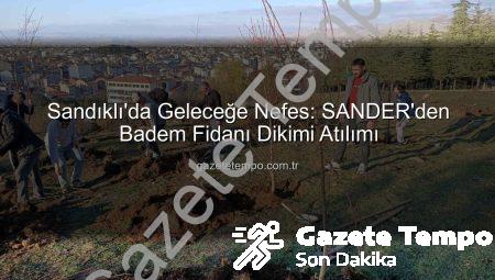 Sandıklı’da Geleceğe Nefes: SANDER’den Badem Fidanı Dikimi Atılımı