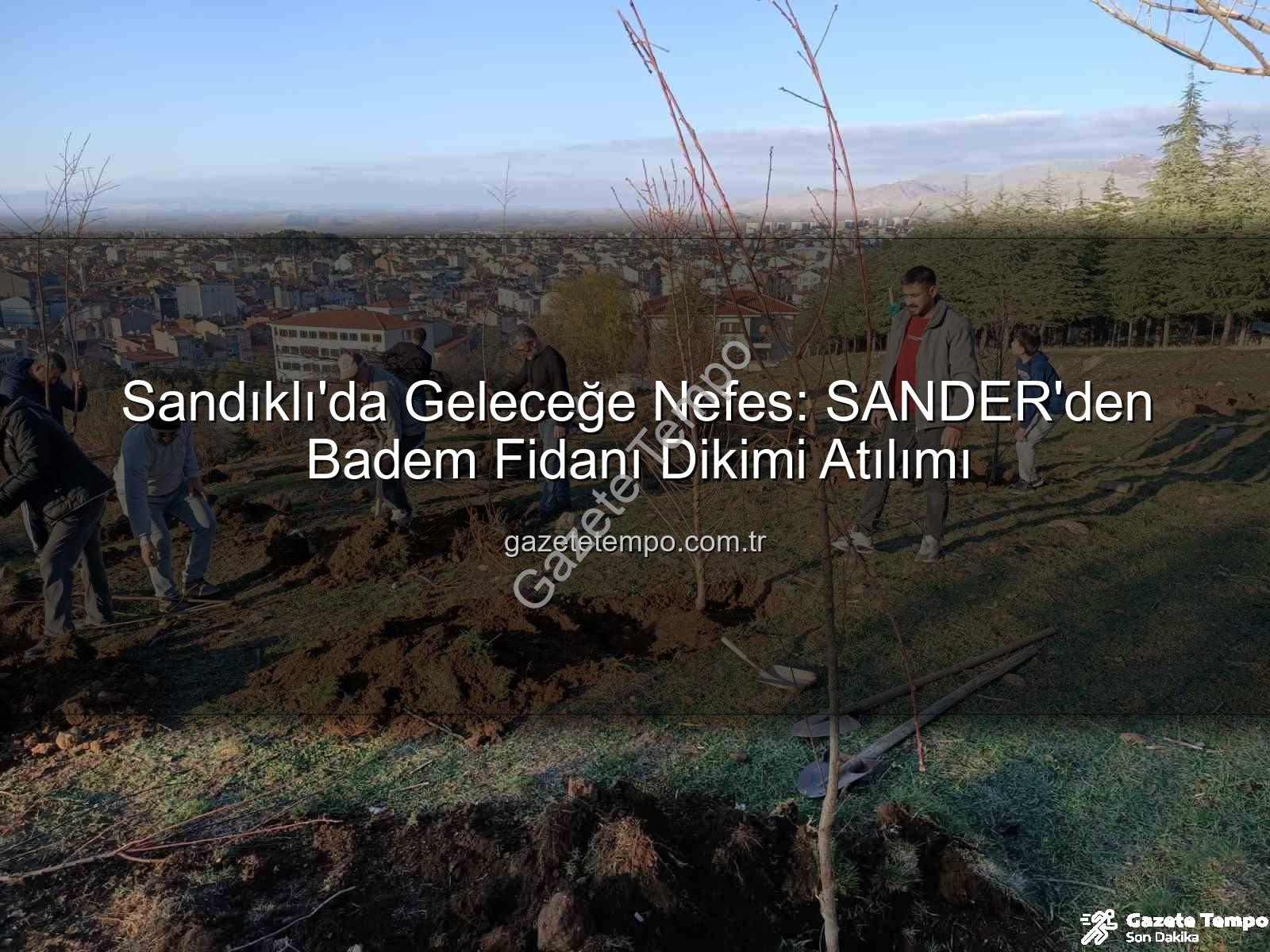 Sandıklı'da Geleceğe Nefes: SANDER'den Badem Fidanı Dikimi Atılımı