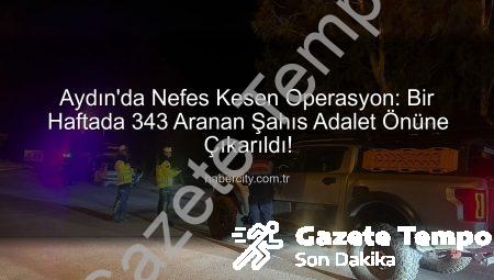Aydın’da Nefes Kesen Operasyon: Bir Haftada 343 Aranan Şahıs Adalet Önüne Çıkarıldı