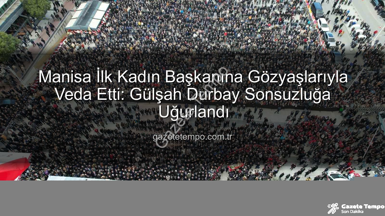 Manisa ilk kadın başkan - Manisa İlk Kadın Başkanına Gözyaşlarıyla Veda Etti: Gülşah Durbay Sonsuzluğa Uğurlandı