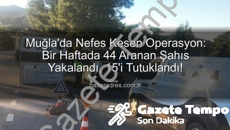Muğla’da Nefes Kesen Operasyon: Bir Haftada 44 Aranan Şahıs Yakalandı, 15’i Tutuklandı!