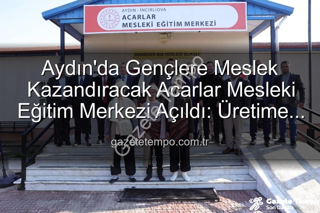 Acarlar Mesleki Eğitim Merkezi - Aydın'da Gençlere Meslek Kazandıracak Acarlar Mesleki Eğitim Merkezi Açıldı: Üretime Katkı Vurgusu