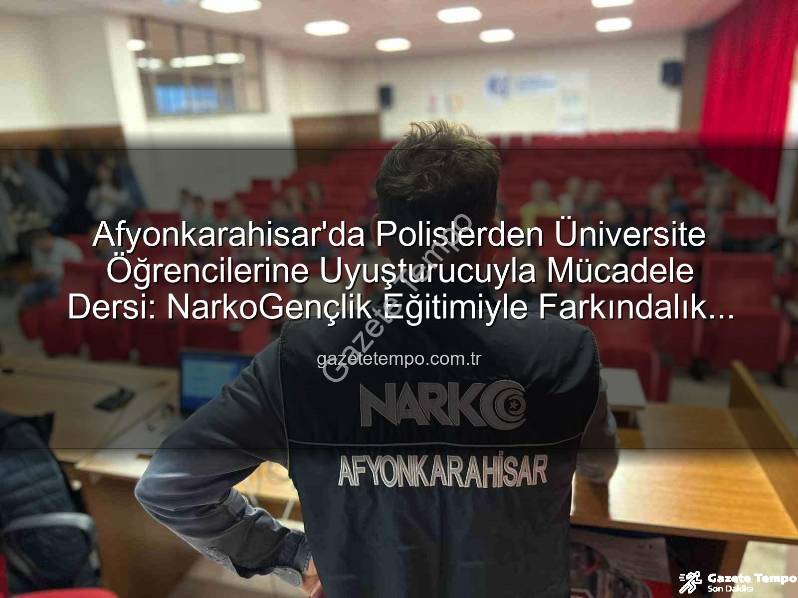 uyuşturucuyla mücadele - Afyonkarahisar'da Polislerden Üniversite Öğrencilerine Uyuşturucuyla Mücadele Dersi: NarkoGençlik Eğitimiyle Farkındalık Artıyor