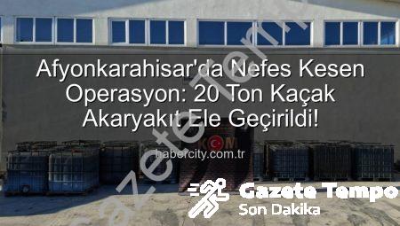Afyonkarahisar’da Nefes Kesen Operasyon: 20 Ton Kaçak Akaryakıt Ele Geçirildi!