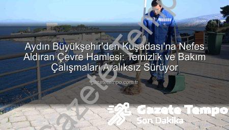 Aydın Büyükşehir’den Kuşadası’na Nefes Aldıran Çevre Hamlesi: Temizlik ve Bakım Çalışmaları Aralıksız Sürüyor