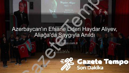 Azerbaycan’ın Efsane Lideri Haydar Aliyev, Aliağa’da Saygıyla Anıldı