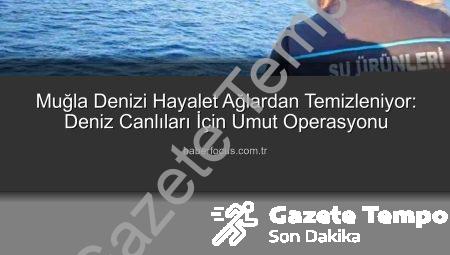 Muğla’da Denizlerin Temizlenmesi İçin Kritik Operasyon: Hayalet Ağlar Tek Tek Toplanıyor
