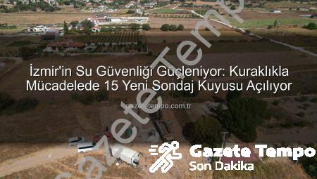 İzmir’in Su Güvenliği Güçleniyor: Kuraklıkla Mücadelede 15 Yeni Sondaj Kuyusu Açılıyor