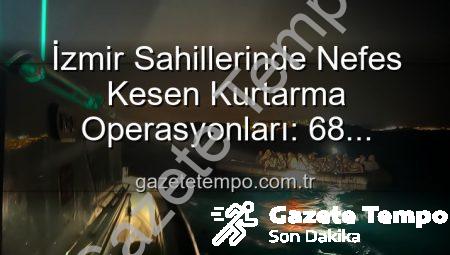 İzmir Sahillerinde Nefes Kesen Kurtarma Operasyonları: 68 Düzensiz Göçmen Denizin Ortasında Mahsur Kaldı