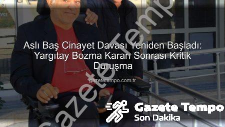 Aslı Baş Cinayet Davası Yeniden Başladı: Yargıtay Bozma Kararı Sonrası Kritik Duruşma
