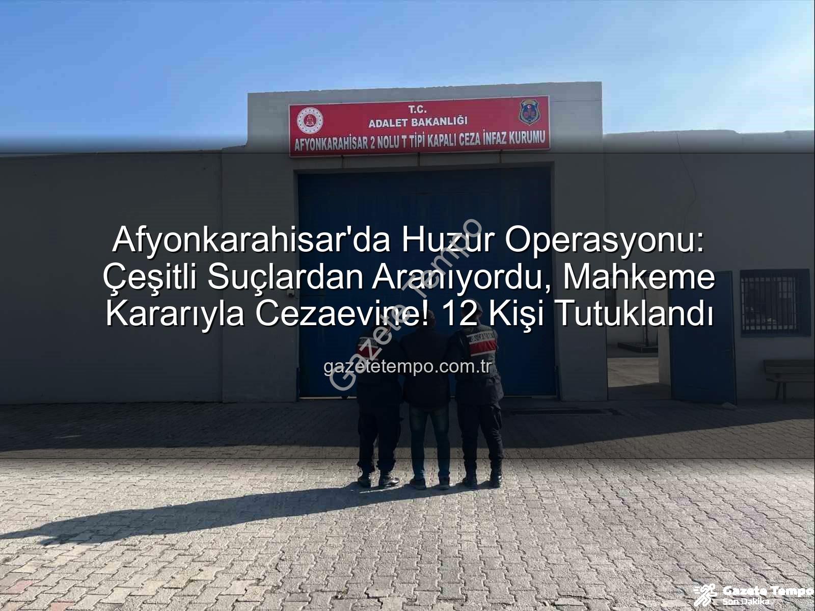 Afyonkarahisar'da arananlar - Afyonkarahisar'da Huzur Operasyonu: Çeşitli Suçlardan Aranıyordu, Mahkeme Kararıyla Cezaevine! 12 Kişi Tutuklandı