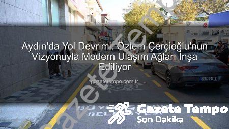 Aydın’da Yol Devrimi: Özlem Çerçioğlu’nun Vizyonuyla Modern Ulaşım Ağları İnşa Ediliyor