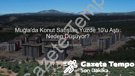 Muğla’da Konut Satışları Yüzde 10’u Aştı: Neden Düşüyor?