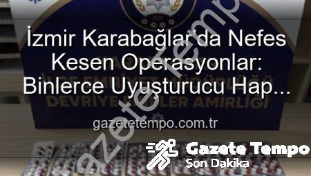 İzmir Karabağlar’da Nefes Kesen Operasyonlar: Binlerce Uyuşturucu Hap ve Silah Ele Geçirildi, 329 Aranan Şahıs Yakalandı