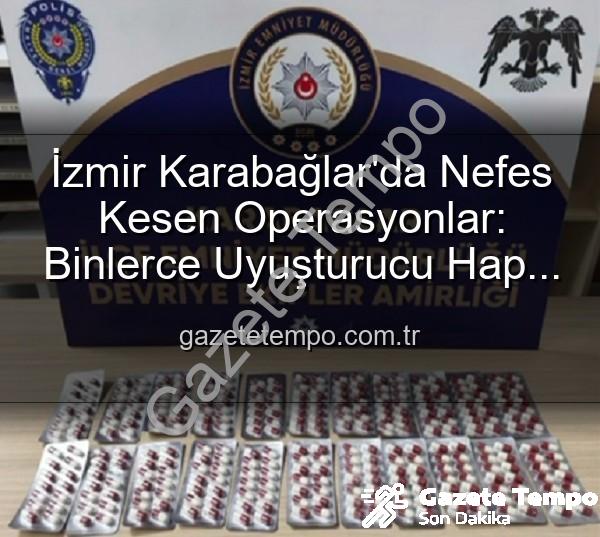 İzmir uyuşturucu operasyonu - İzmir Karabağlar'da Nefes Kesen Operasyonlar: Binlerce Uyuşturucu Hap ve Silah Ele Geçirildi, 329 Aranan Şahıs Yakalandı