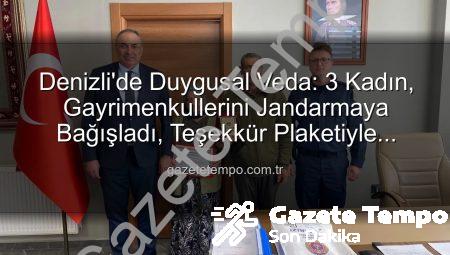Denizli’de Duygusal Veda: 3 Kadın, Gayrimenkullerini Jandarmaya Bağışladı, Teşekkür Plaketiyle Onurlandırıldı