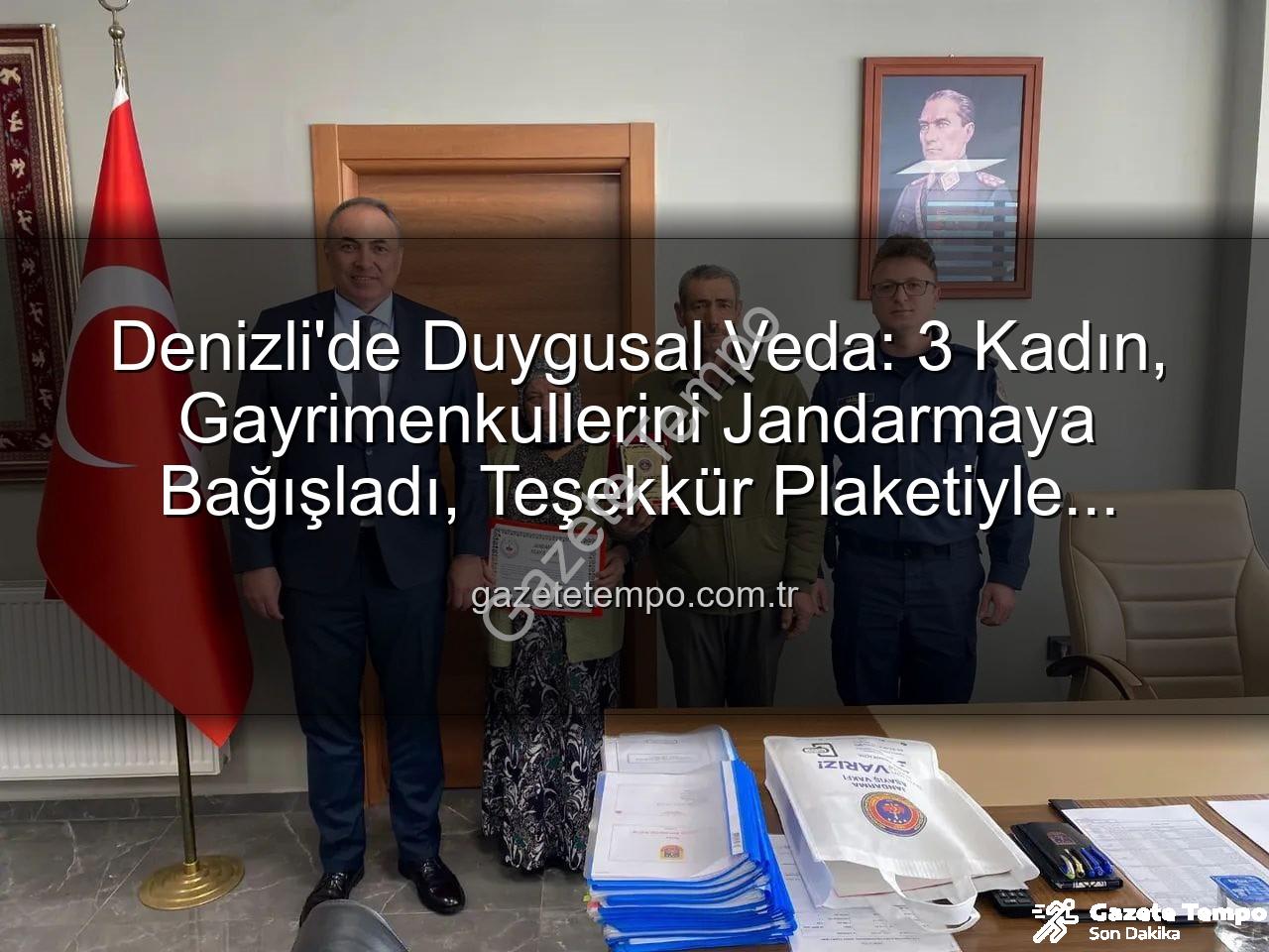 Denizli gayrimenkul bağışı - Denizli'de Duygusal Veda: 3 Kadın, Gayrimenkullerini Jandarmaya Bağışladı, Teşekkür Plaketiyle Onurlandırıldı