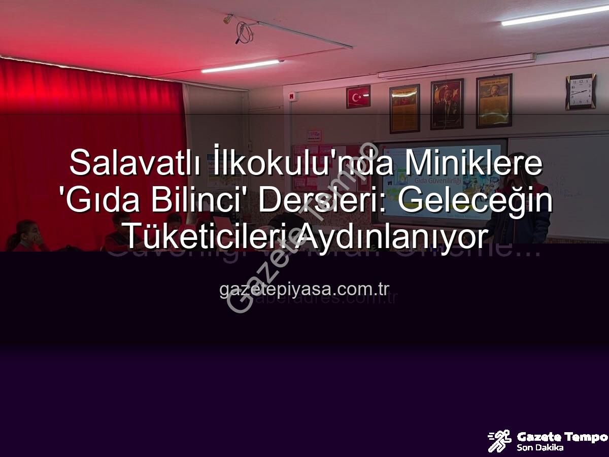gıda bilinci eğitimi - Salavatlı İlkokulu'nda Minik Kalplere Gıda Bilinci Aşılandı: Geleceğin Tüketicileri Aydınlanıyor