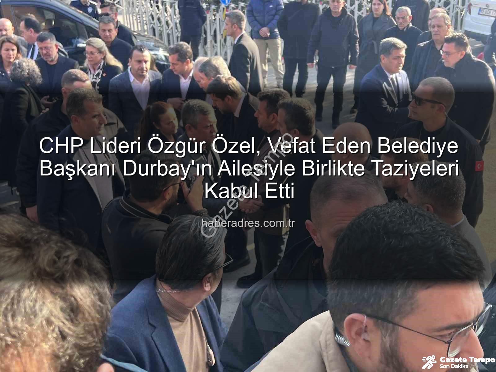 Gülşah Durbay - CHP Lideri Özgür Özel, Vefat Eden Belediye Başkanı Gülşah Durbay'ın Ailesiyle Birlikte Taziyeleri Kabul Etti