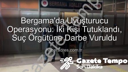 Bergama’da Nefes Kesen Uyuşturucu Operasyonu: 2 Şüpheli Cezaevine Gönderildi