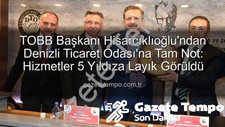 TOBB Başkanı Hisarcıklıoğlu’ndan Denizli Ticaret Odası’na Tam Not: Hizmetler 5 Yıldıza Layık Görüldü