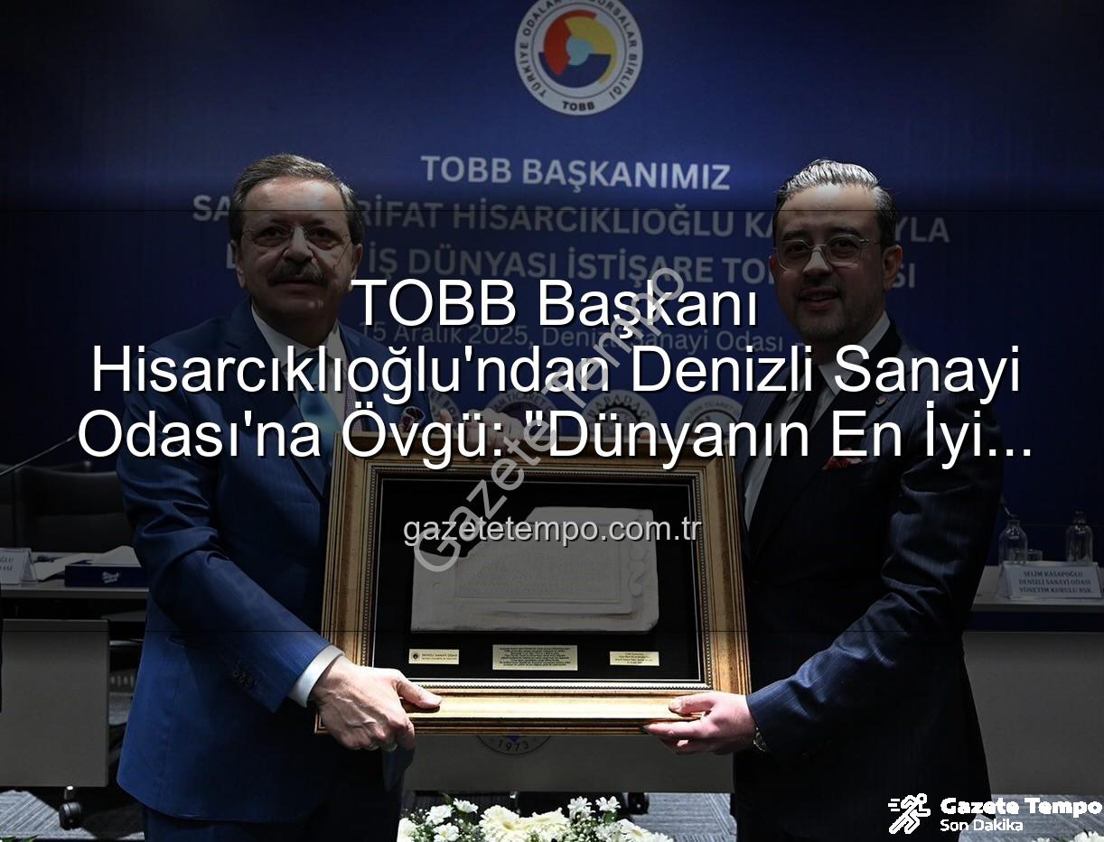 Denizli Sanayi Odası - TOBB Başkanı Hisarcıklıoğlu'ndan Denizli Sanayi Odası'na Övgü: "Dünyanın En İyi İlk Üç Odası Arasına Girdik!"