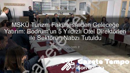 MSKÜ Turizm Fakültesi’nden Geleceğe Yatırım: Bodrum’un 5 Yıldızlı Otel Direktörleri ile Sektörün Nabzı Tutuldu