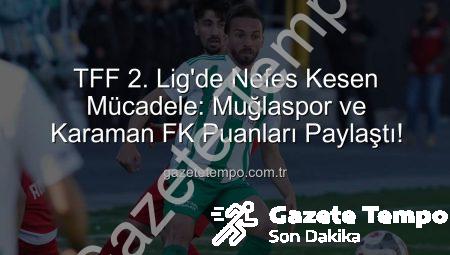 TFF 2. Lig’de Nefes Kesen Mücadele: Muğlaspor ve Karaman FK Puanları Paylaştı!
