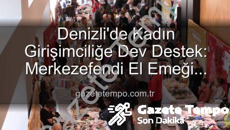 Denizli’de Kadın Girişimciliğe Dev Destek: Merkezefendi El Emeği Festivali Başlıyor!