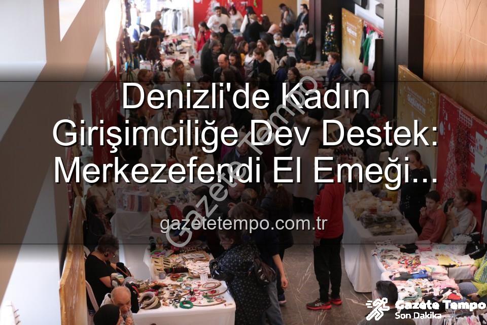 Kadın Girişimci Festivali - Denizli'de Kadın Girişimciliğe Dev Destek: Merkezefendi El Emeği Festivali Başlıyor!
