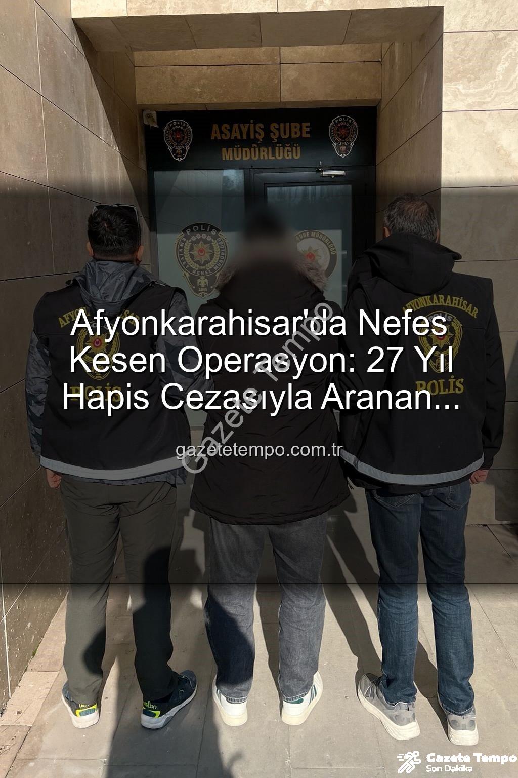 Afyonkarahisar firari - Afyonkarahisar'da Nefes Kesen Operasyon: 27 Yıl Hapis Cezasıyla Aranan Şahıs Güvenlik Güçlerince Yakalandı!