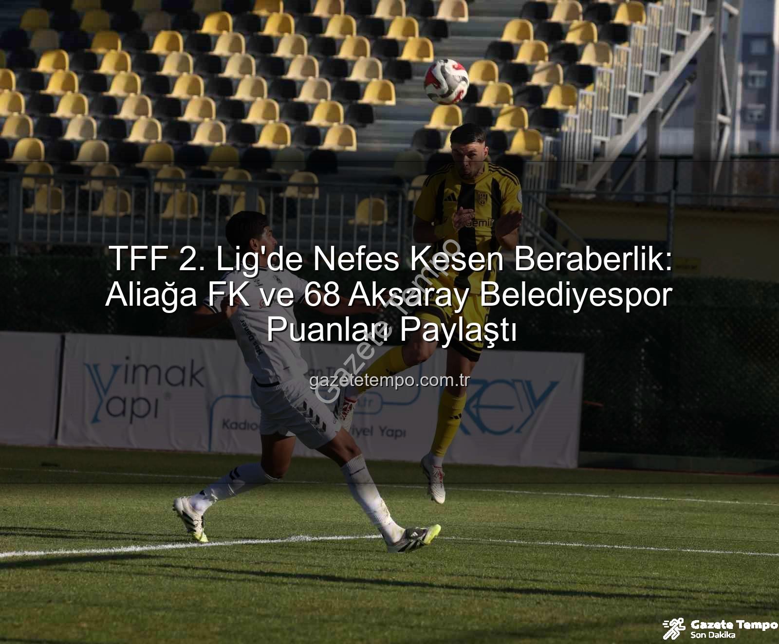 Aliağa FK 68 Aksaray Belediyespor - TFF 2. Lig'de Nefes Kesen Beraberlik: Aliağa FK ve 68 Aksaray Belediyespor Puanları Paylaştı