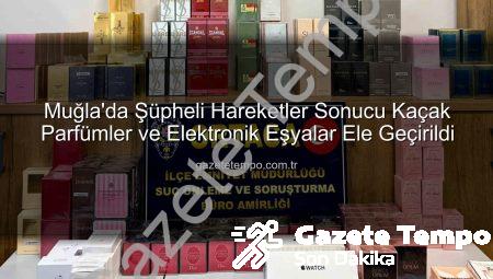 Muğla’da Şüpheli Hareketler Sonucu Kaçak Parfümler ve Elektronik Eşyalar Ele Geçirildi
