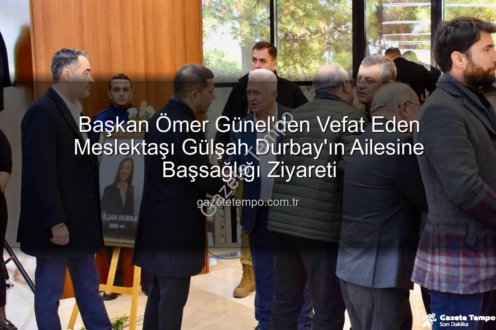 Gülşah Durbay - Başkan Ömer Günel'den Vefat Eden Meslektaşı Gülşah Durbay'ın Ailesine Başsağlığı Ziyareti