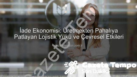 İade Ekonomisi: Üretmekten Pahalıya Patlayan Lojistik Yükü ve Çevresel Etkileri