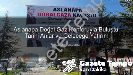 Aslanapa Doğal Gaz Konforuyla Buluştu: Tarihi Anlar ve Geleceğe Yatırım