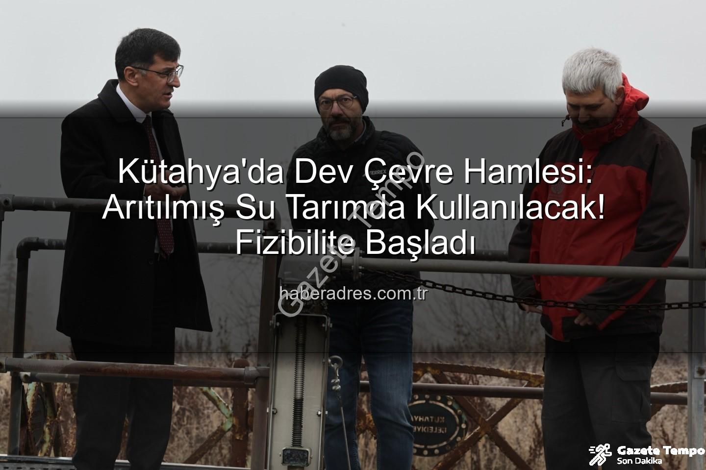 çevre dostu sulama - Kütahya'da Çevre Dostu Sulama Devrimi: Atıksu Arıtma Tesisinden Tarım Arazilerine Yeşil Adım