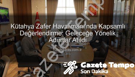 Kütahya’da Zafer Havalimanı’nda Kritik Değerlendirme: Geleceğe Yönelik Adımlar Atıldı