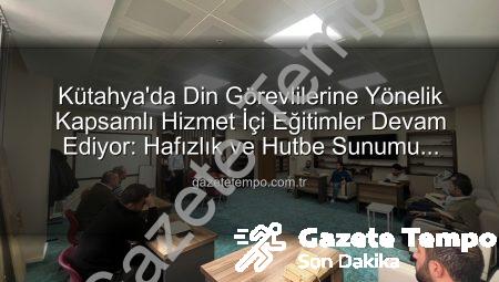Kütahya’da Din Görevlilerine Yönelik Kapsamlı Hizmet İçi Eğitimler Devam Ediyor: Hafızlık ve Hutbe Sunumu Becerileri Güçlendiriliyor