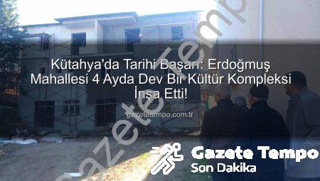 Kütahya’da Tarihi Başarı: Erdoğmuş Mahallesi 4 Ayda Dev Bir Kültür Kompleksi İnşa Etti!